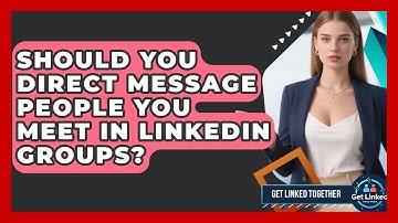 Should You Direct Message People You Meet In LinkedIn Groups? - Get Linked Together