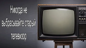 Никогда не выбрасывайте старый телевизор