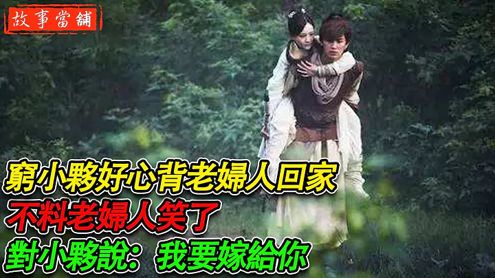 穷小伙好心背老妇人回家，不料老妇人笑了，对小伙说：我要嫁给你 | 民间故事 | 故事当舖 - 天天要闻