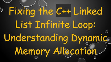 Fixing the C+ +  Linked List Infinite Loop: Understanding Dynamic Memory Allocation