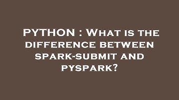 PYTHON : What is the difference between spark-submit and pyspark?