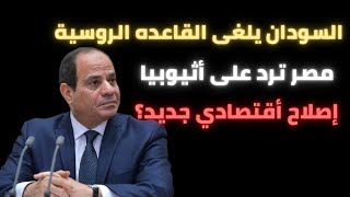 السودان يلغى القاعده الروسية - سد النهضة - رد مصر علي اثيوبيا - إصلاح أقتصادي جديد