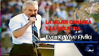 EVANG. YIYE AVILA  LA CANANEA Y LA IDOLATRIA (MENSAJE)