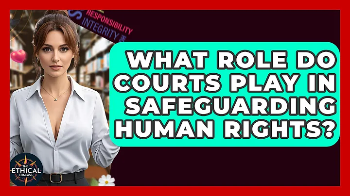 What Role Do Courts Play In Safeguarding Human Rights? - The Ethical Compass