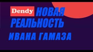 Денди Новая Реальность Ивана Гамаза