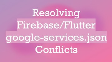 Resolving Firebase/Flutter google-services.json Conflicts