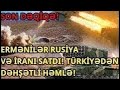 ERMƏNİLƏR RUSİYA VƏ İRANI SATDI! TÜRKİYƏDƏN DƏHŞƏTLİ HƏMLƏ! TƏCİLİ