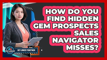 How Do You Find Hidden Gem Prospects Sales Navigator Misses? - Get Linked Together