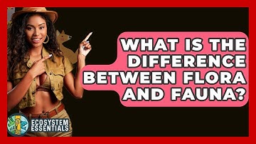 What Is The Difference Between Flora And Fauna? - Ecosystem Essentials