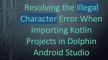 Resolving the Illegal Character Error When Importing Kotlin Projects in Dolphin Android Studio