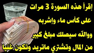 إقرأ هذه السورة 3مرات على كأس ماء ووالله سيصلك بعد ثواني مبلغ كبير من المال وتشتري ماتريد وتكون غنيا