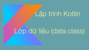 C7. Lập trình Kotlin  -  Lớp dữ liệu | Data class