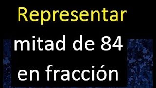 mitad de 84 en fraccion . Representar la mitad de un numero