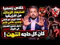 ليلة الانفجارات الكرويةالزمالك خارج أفريقيا والأهلي يقترب من مدرب عالمي رحيل الشحات يفجر التساؤلات 