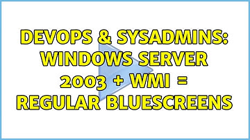 DevOps & SysAdmins: Windows Server 2003 + WMI = Regular Bluescreens