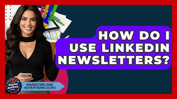 How Do I Use LinkedIn Newsletters? - Marketing and Advertising Guru