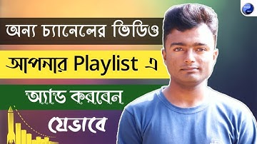 অন্য চ্যানেলের ভিডিও আপনার Playlist এ নিয়ে আসবেন যেভাবে | Add Existing Youtube Videos to Playlist