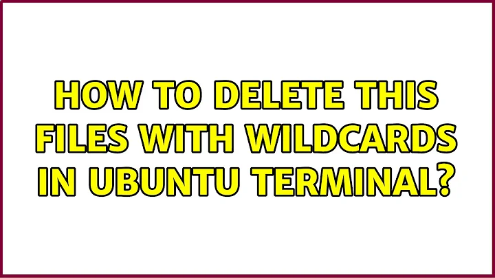 How to delete this files with wildcards in ubuntu terminal?