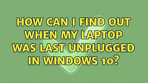 How can I find out when my laptop was last unplugged in windows 10? (2 Solutions!!)