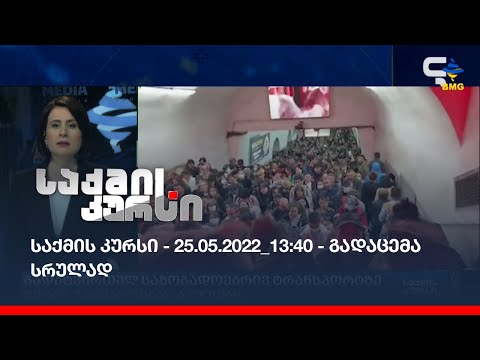 საქმის კურსი - 25.05.2022_13:40 - გადაცემა სრულად