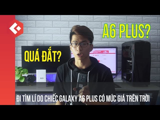 Đi tìm lí do chiếc Samsung Galaxy A6 Plus có một mức giá trên trời?