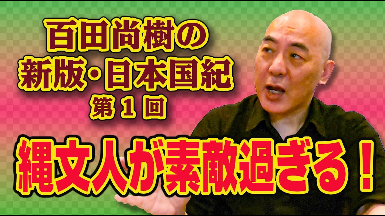 百田尚樹の新版・日本国紀　＃１　「縄文人が素敵過ぎる！」