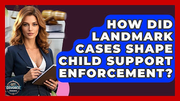 How Did Landmark Cases Shape Child Support Enforcement? - Get Divorce Answers