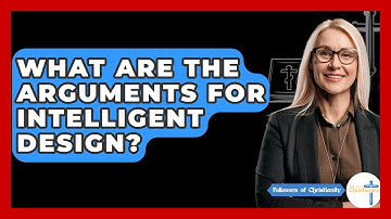 What Are The Arguments For Intelligent Design? - Followers Of Christianity