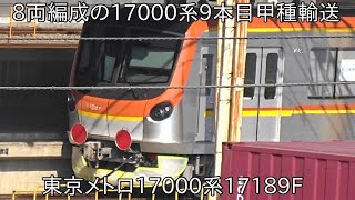 【ついに9本目が甲種輸送】東京メトロ17000系17189F 近畿車輌出場による甲種輸送 ~これで17000系8両編成9本目に~