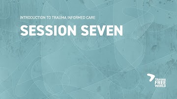 Session 7: Introduction to Trauma Informed Care - Safety