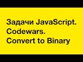 PASV: Задачи JavaScript. Codewars. Convert to Binary