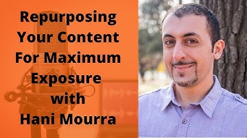 Repurposing Your Content For Maximum Exposure with Hani Mourra
