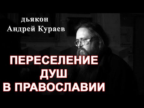 Переселение душ в свете Истины. дьякон Андрей Кураев