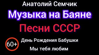 Песни СССР под Баян 60+ Бабушкин День Рождения. Анатолий Семчик.