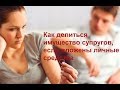 Как делится имущество супругов, если вложены личные денежные средства или родственников?