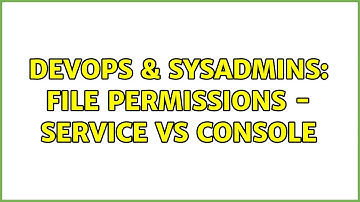 DevOps & SysAdmins: File Permissions - Service vs Console