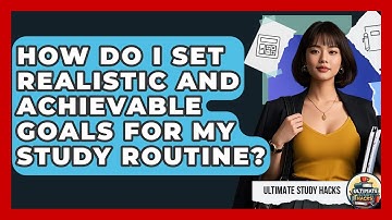 How Do I Set Realistic And Achievable Goals For My Study Routine? - Ultimate Study Hacks
