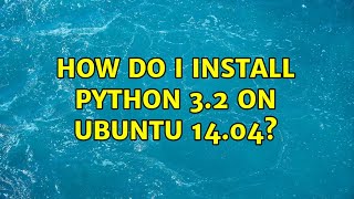 Ubuntu: How do I install Python 3.2 on Ubuntu 14.04