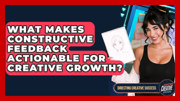 What Makes Constructive Feedback Actionable For Creative Growth? - Directing Creative Success
