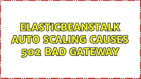 ElasticBeanstalk auto scaling causes 502 Bad Gateway