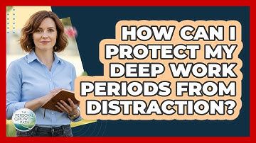 How Can I Protect My Deep Work Periods From Distraction?