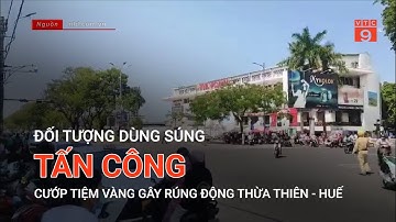 ĐỐI TƯỢNG DÙNG SÚNG TẤN CÔNG CƯỚP TIỆM VÀNG GÂY RÚNG ĐỘNG THỪA THIÊN - HUẾ | VTC9