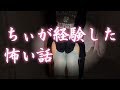 ちぃが経験した怖い話