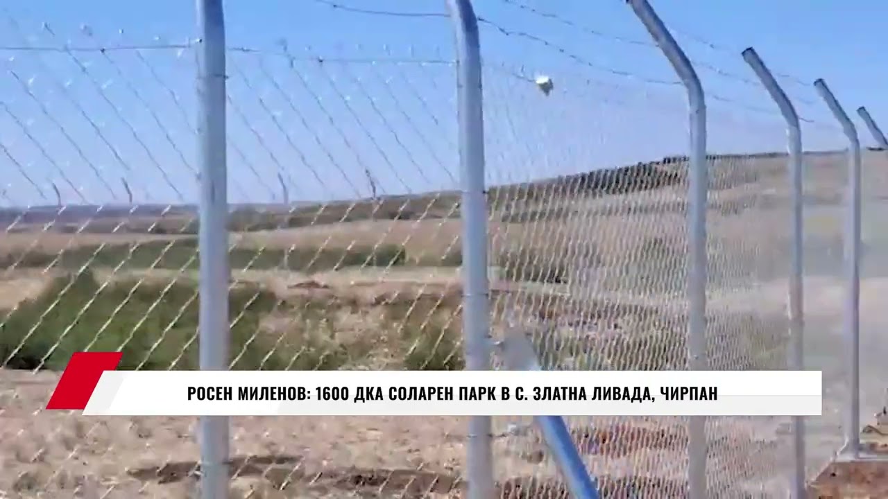 РОСЕН МИЛЕНОВ: 1600 ДКА СОЛАРЕН ПАРК В С  ЗЛАТНА ЛИВАДА, ЧИРПАН