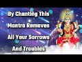 By Chanting This Mantra Removes All Your Sorrows And Troubles