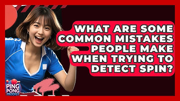 What Are Some Common Mistakes People Make When Trying To Detect Spin? - Ping Pong Prodigy