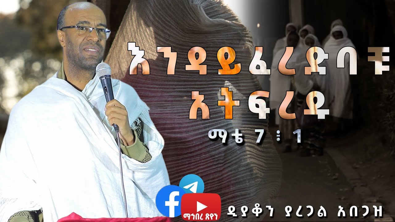 ዲያቆን ያረጋል አበጋዝ እንዳይፈረድባቹ አትፍረዱ  ማቴ 7፥ 1