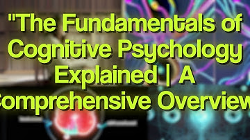 The Fundamentals of Cognitive Psychology Explained | A Comprehensive Overview