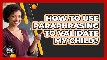 How To Use Paraphrasing To Validate My Child?