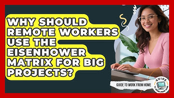 Why Should Remote Workers Use The Eisenhower Matrix For Big Projects? - Guide To Work From Home